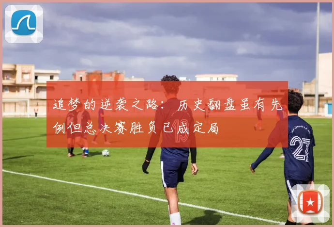 追梦的逆袭之路：历史翻盘虽有先例但总决赛胜负已成定局