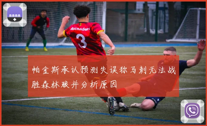 帕金斯承认预测失误称马刺无法战胜森林狼并分析原因