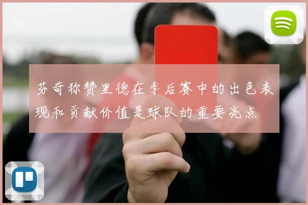 芬奇称赞里德在季后赛中的出色表现和贡献价值是球队的重要亮点
