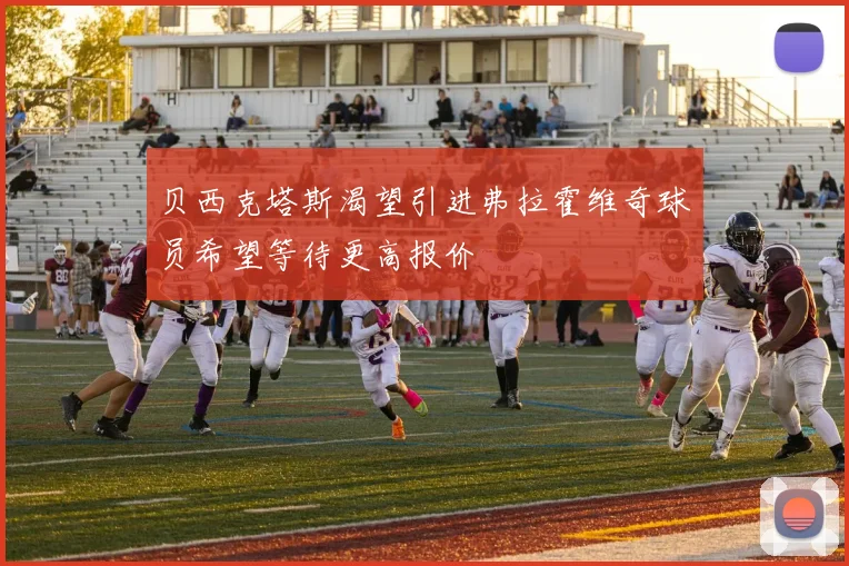贝西克塔斯渴望引进弗拉霍维奇球员希望等待更高报价